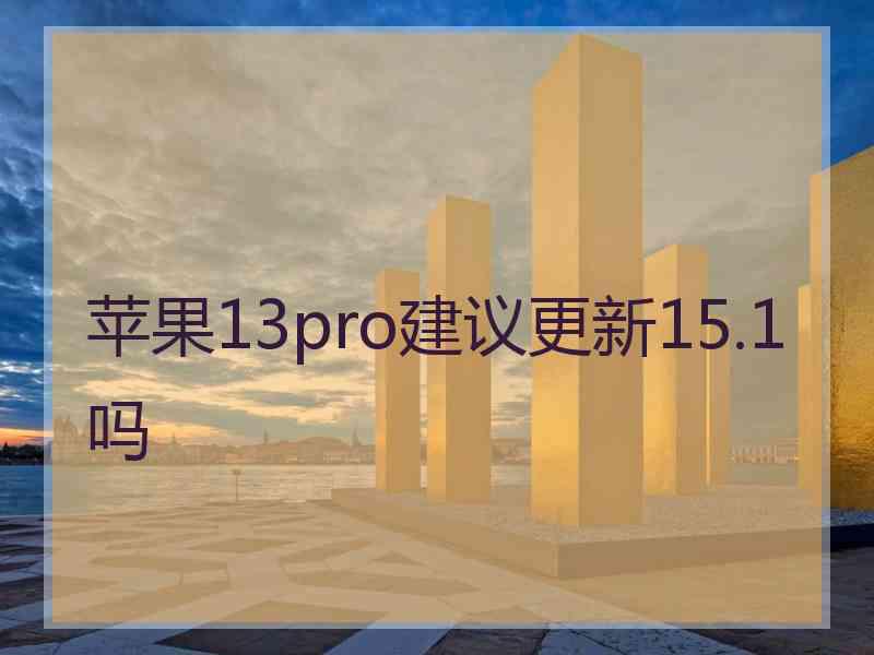 苹果13pro建议更新15.1吗