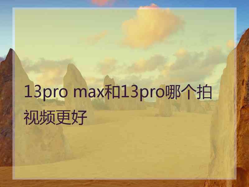 13pro max和13pro哪个拍视频更好