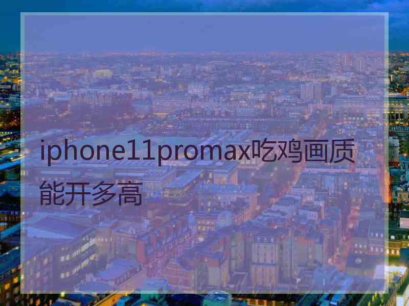 iphone11promax吃鸡画质能开多高