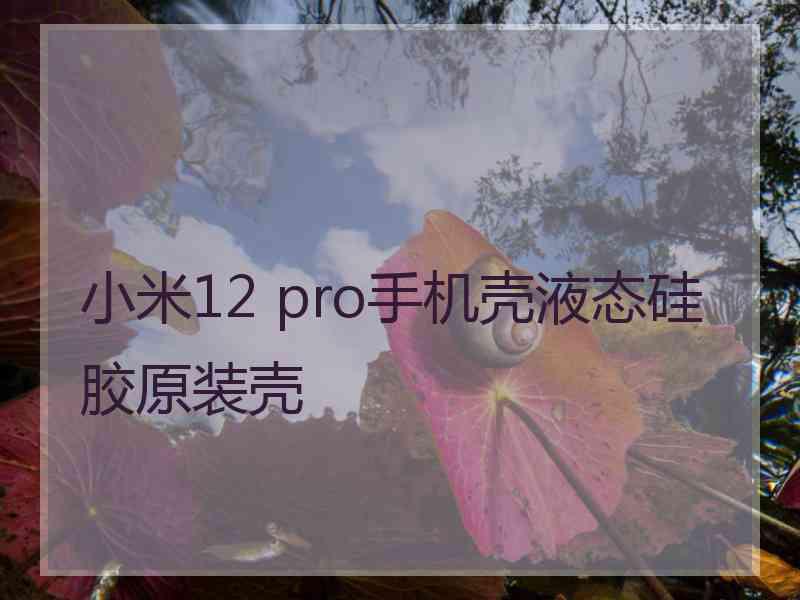 小米12 pro手机壳液态硅胶原装壳