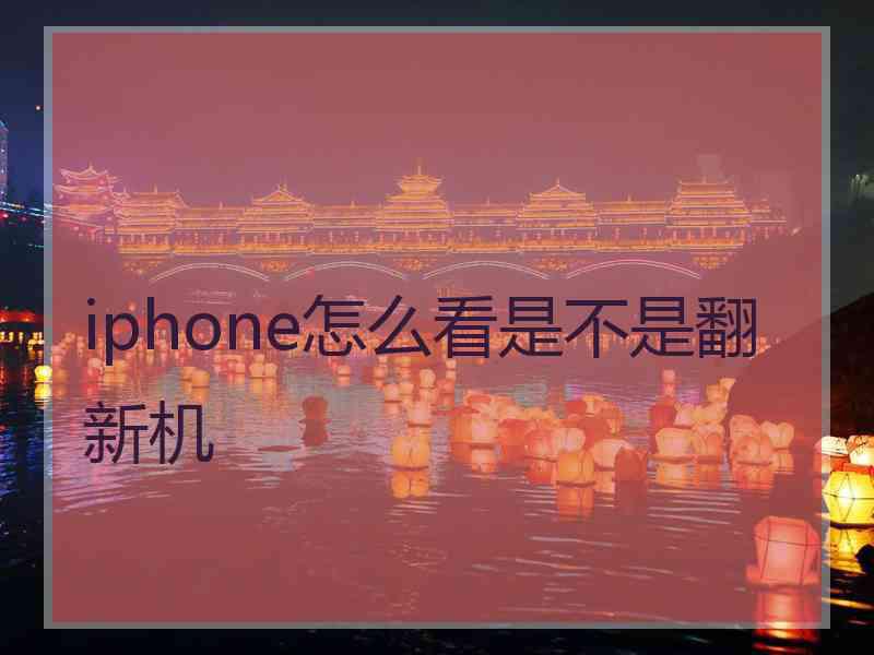 iphone怎么看是不是翻新机