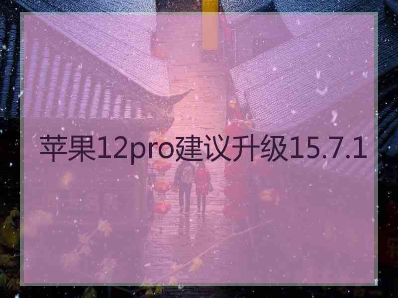 苹果12pro建议升级15.7.1