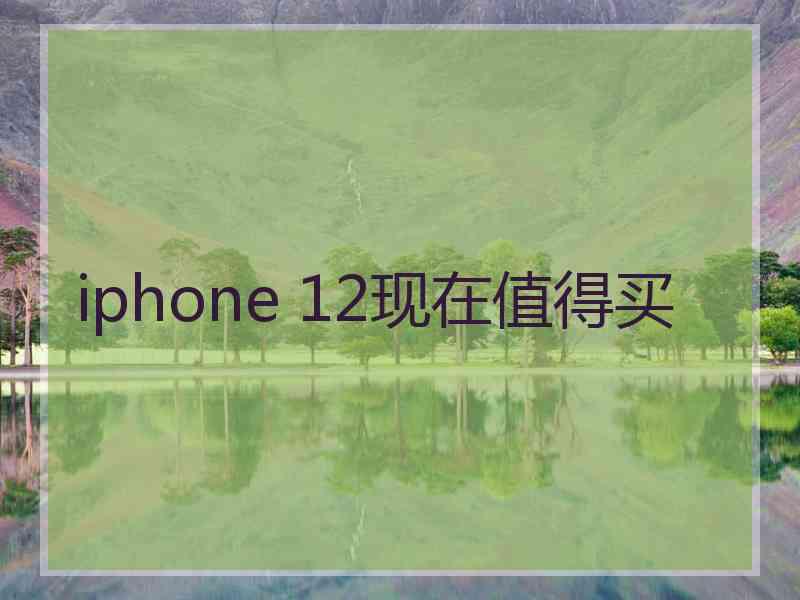 iphone 12现在值得买