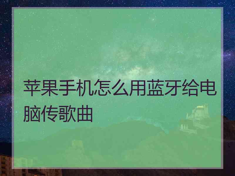 苹果手机怎么用蓝牙给电脑传歌曲