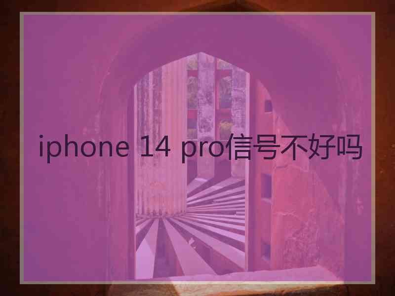 iphone 14 pro信号不好吗