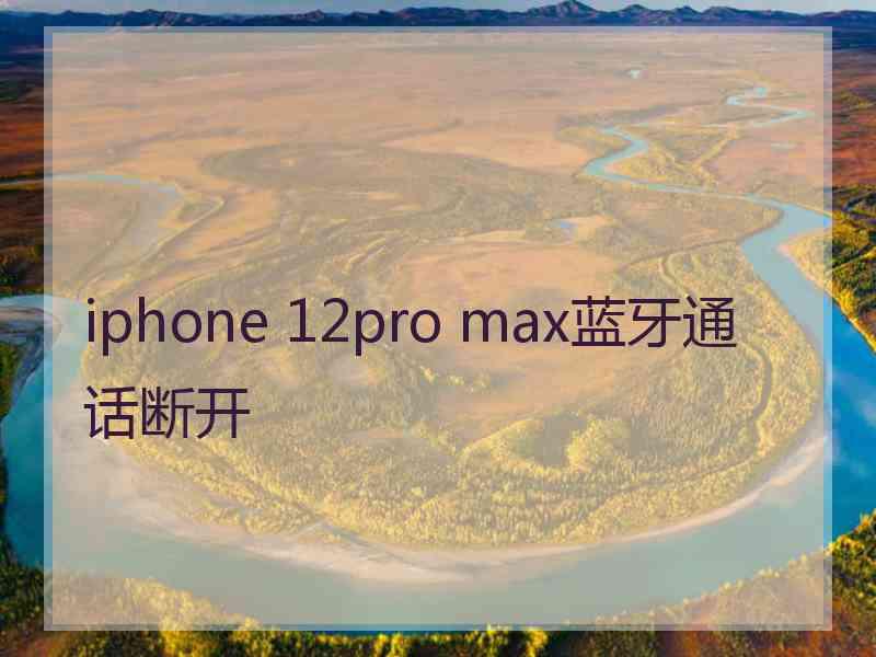 iphone 12pro max蓝牙通话断开