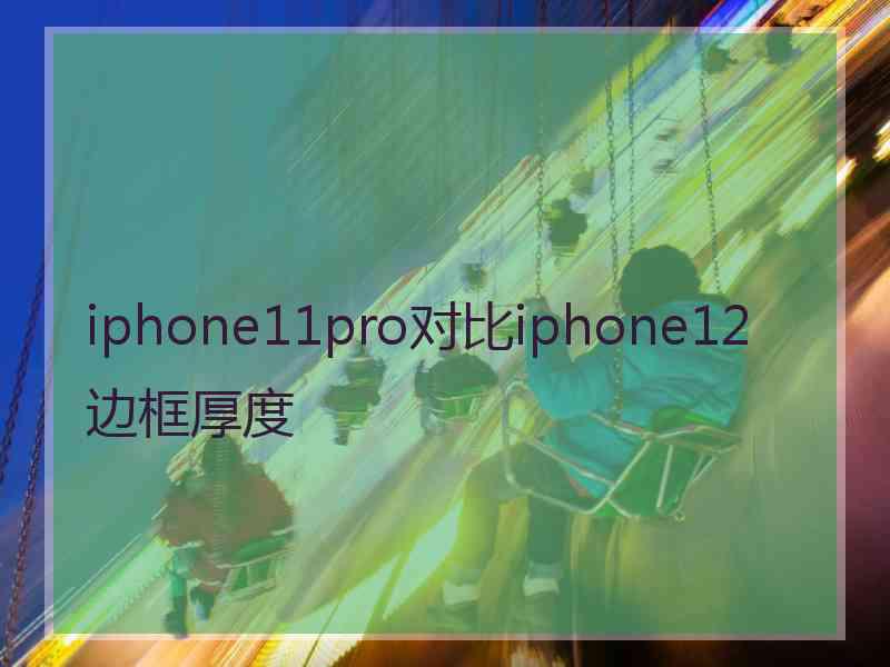 iphone11pro对比iphone12边框厚度