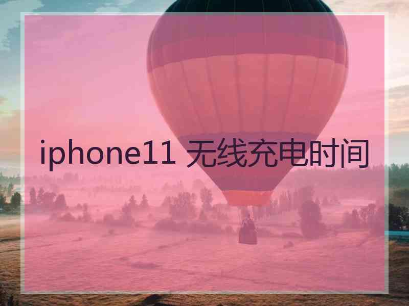 iphone11 无线充电时间