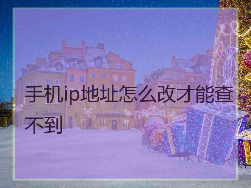 手机ip地址怎么改才能查不到