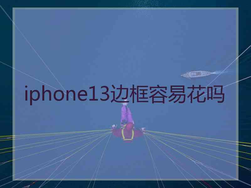 iphone13边框容易花吗