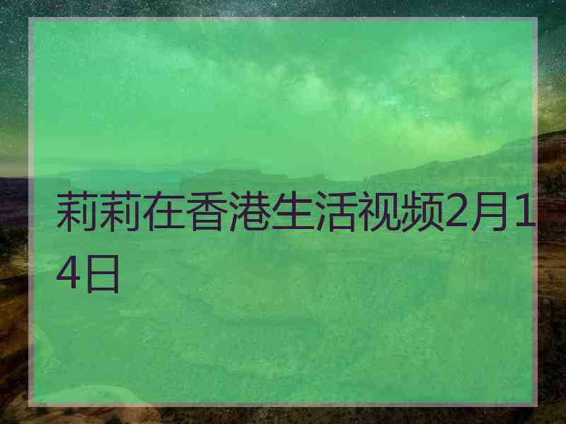 莉莉在香港生活视频2月14日