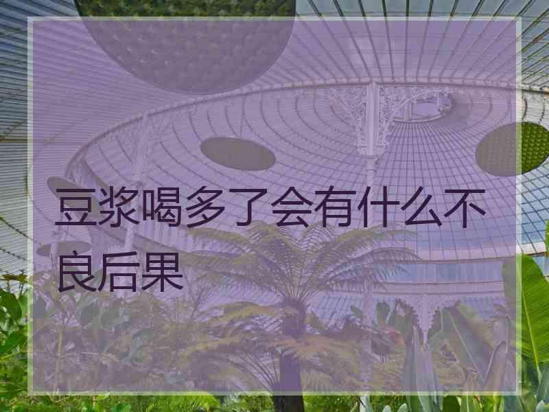 豆浆喝多了会有什么不良后果