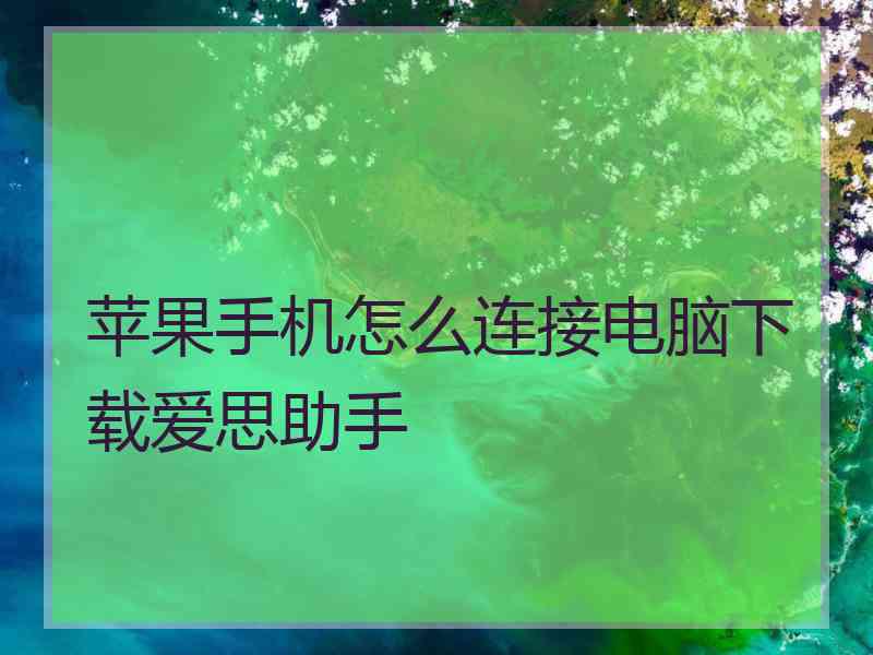 苹果手机怎么连接电脑下载爱思助手