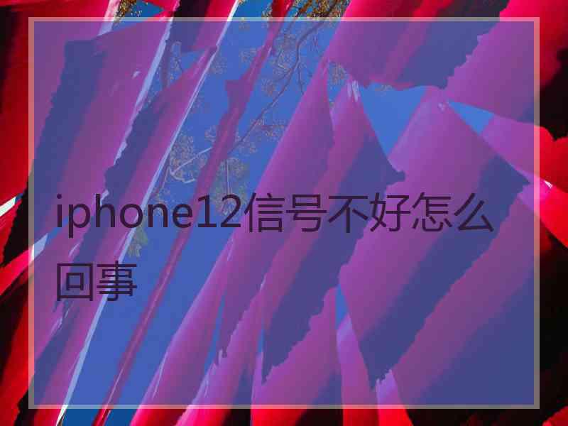 iphone12信号不好怎么回事