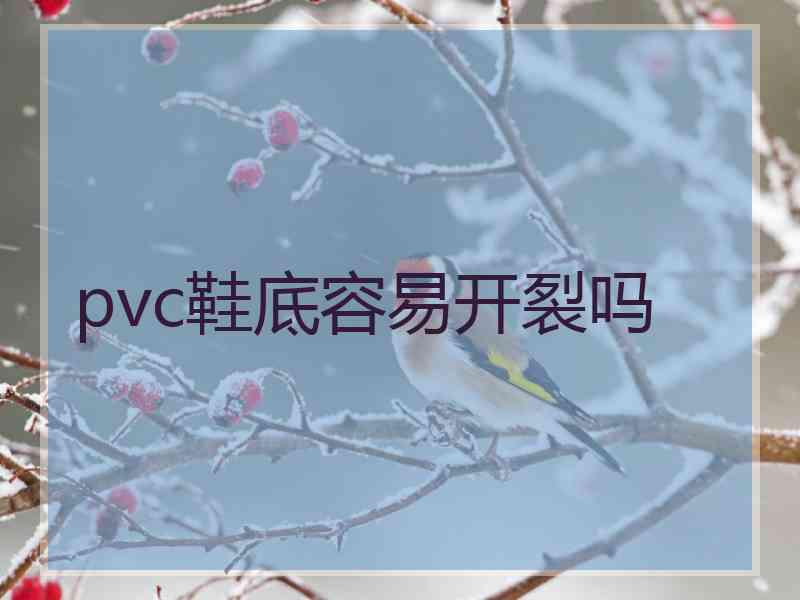 pvc鞋底容易开裂吗