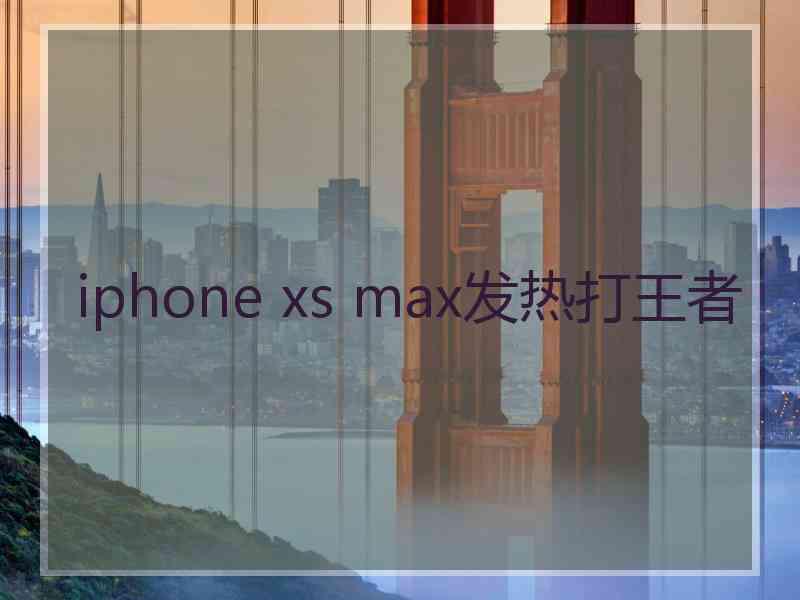 iphone xs max发热打王者