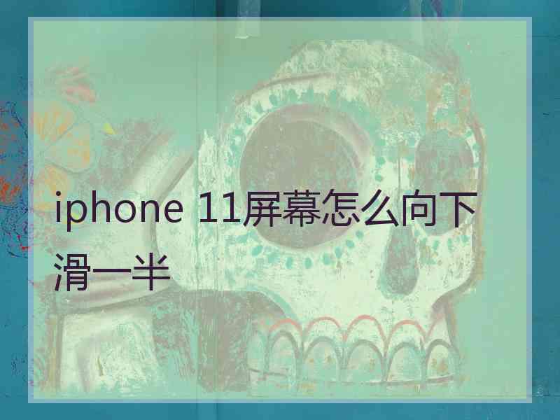 iphone 11屏幕怎么向下滑一半