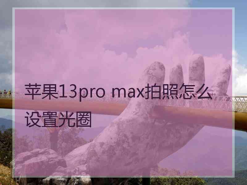 苹果13pro max拍照怎么设置光圈