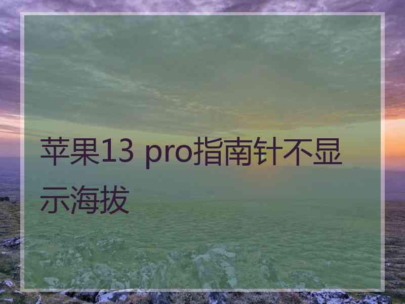 苹果13 pro指南针不显示海拔