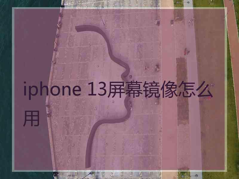 iphone 13屏幕镜像怎么用