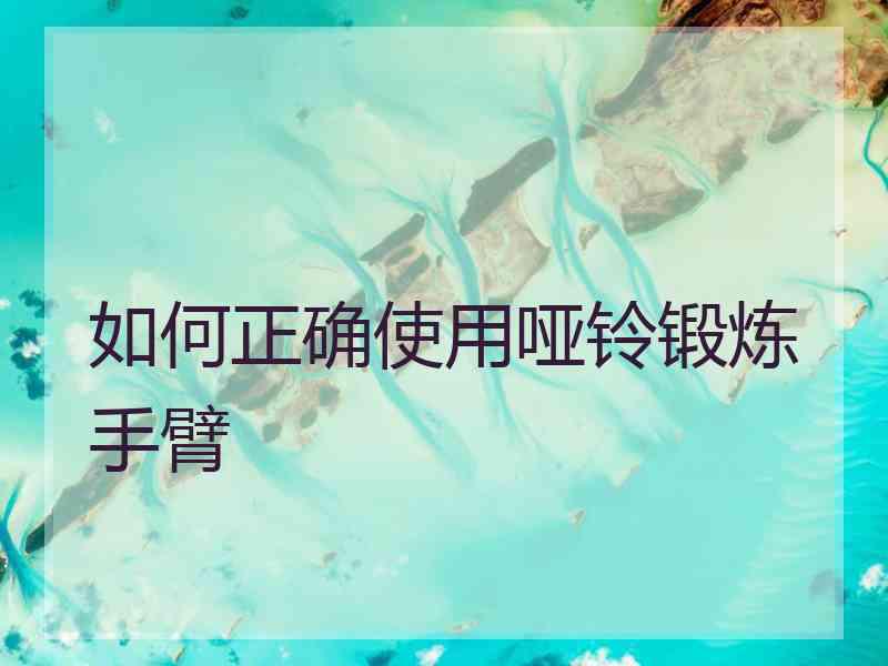 如何正确使用哑铃锻炼手臂