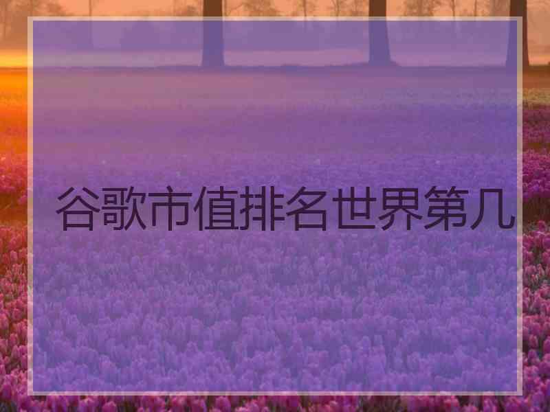 谷歌市值排名世界第几