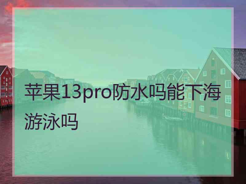 苹果13pro防水吗能下海游泳吗