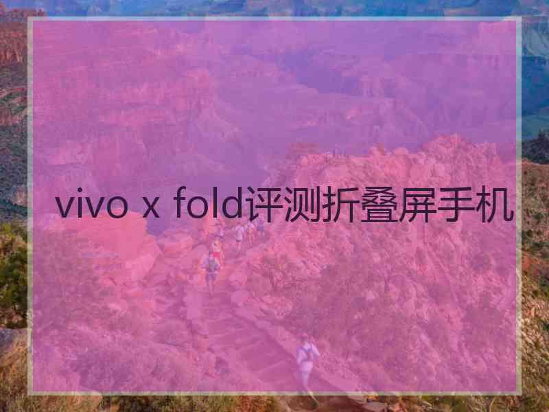 vivo x fold评测折叠屏手机