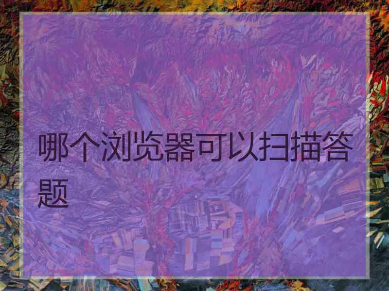 哪个浏览器可以扫描答题