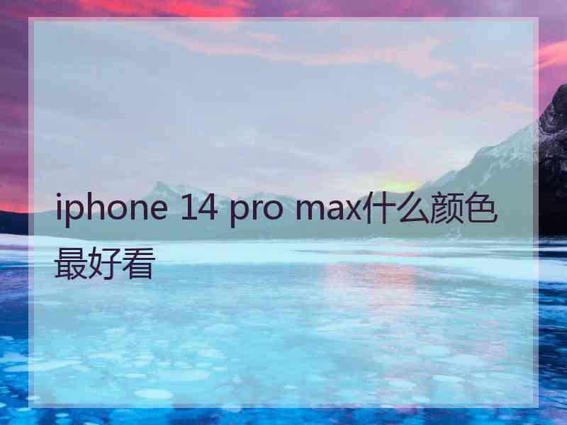 iphone 14 pro max什么颜色最好看