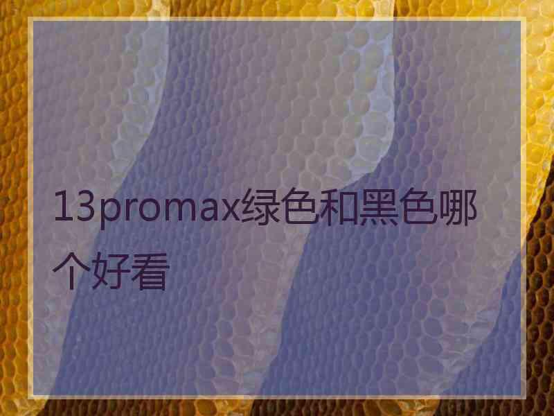 13promax绿色和黑色哪个好看