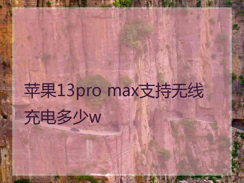 苹果13pro max支持无线充电多少w