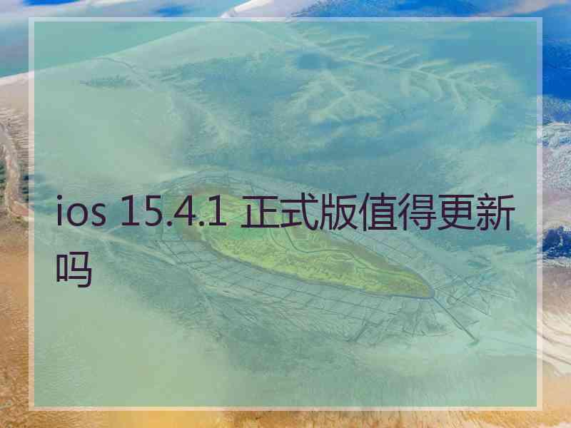 ios 15.4.1 正式版值得更新吗