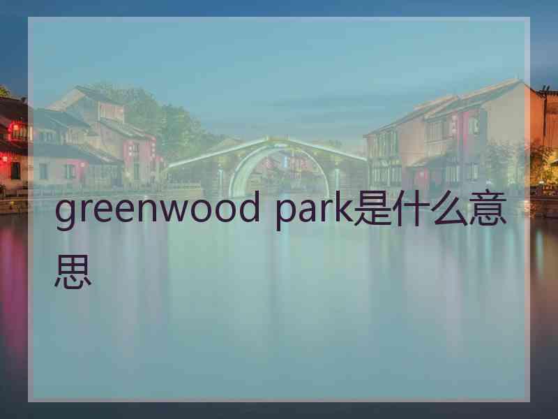 greenwood park是什么意思