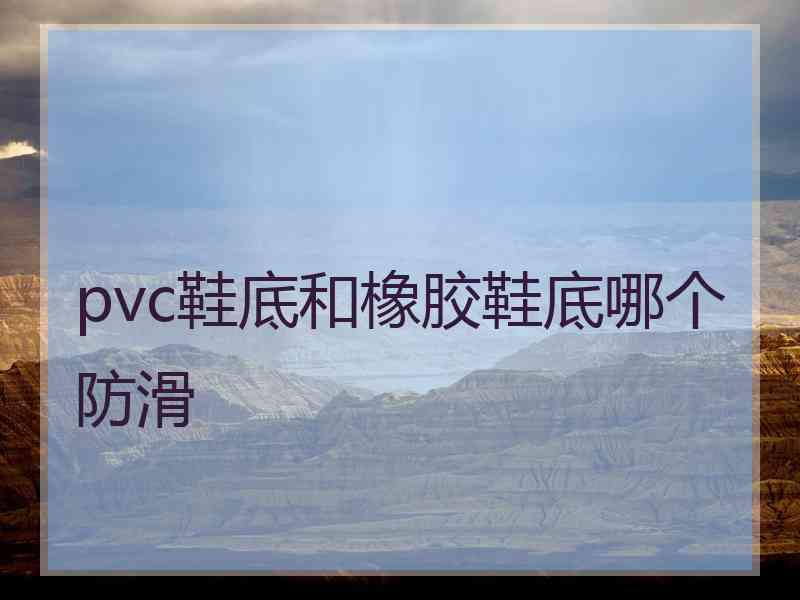 pvc鞋底和橡胶鞋底哪个防滑