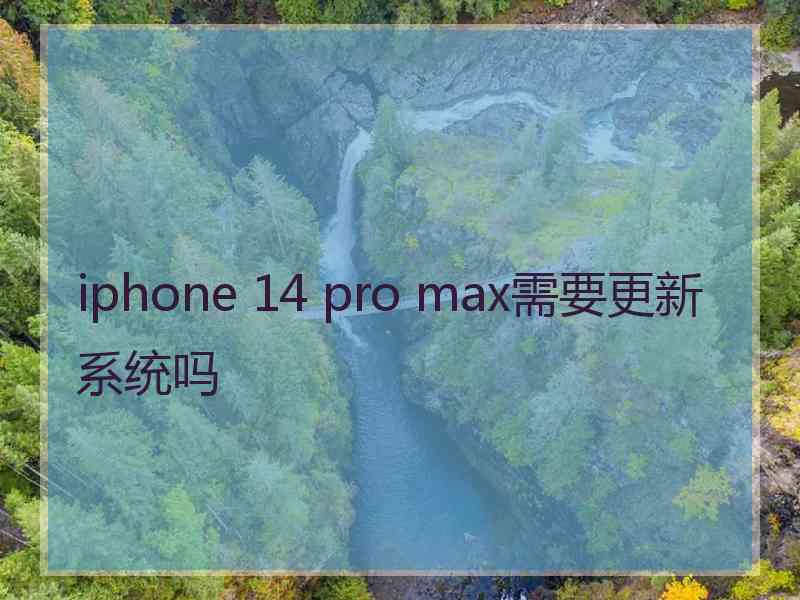 iphone 14 pro max需要更新系统吗