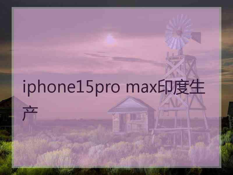 iphone15pro max印度生产