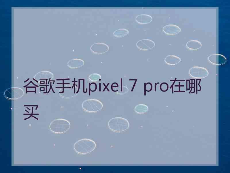 谷歌手机pixel 7 pro在哪买