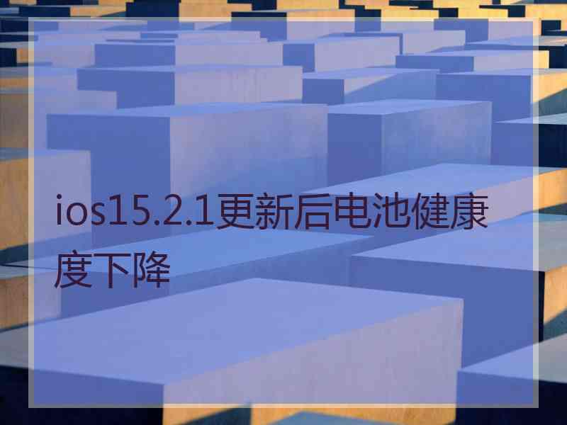 ios15.2.1更新后电池健康度下降