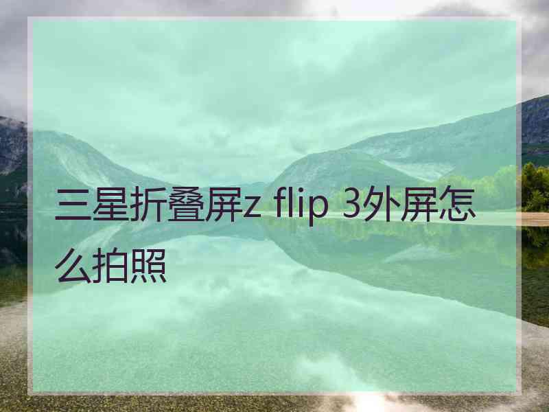 三星折叠屏z flip 3外屏怎么拍照