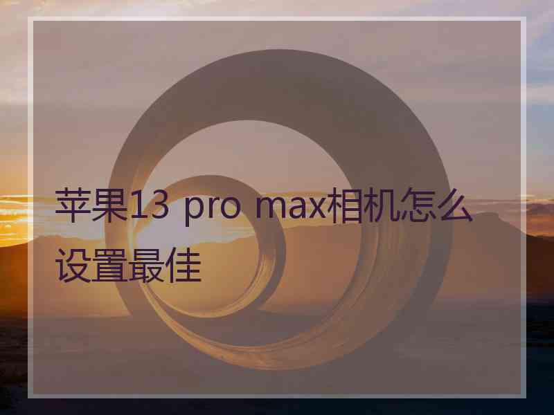 苹果13 pro max相机怎么设置最佳