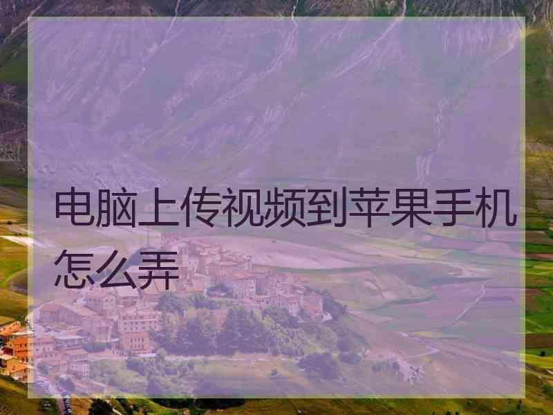 电脑上传视频到苹果手机怎么弄