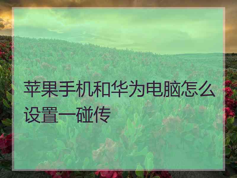 苹果手机和华为电脑怎么设置一碰传