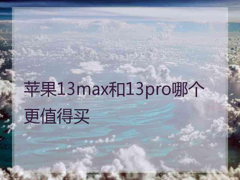 苹果13max和13pro哪个更值得买