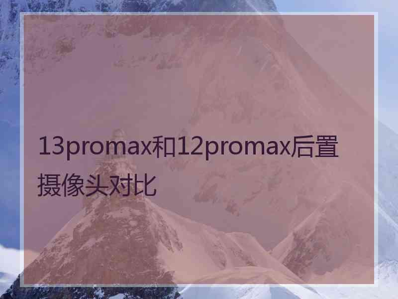 13promax和12promax后置摄像头对比