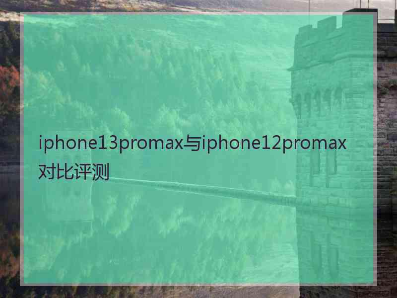 iphone13promax与iphone12promax对比评测