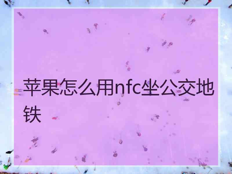 苹果怎么用nfc坐公交地铁