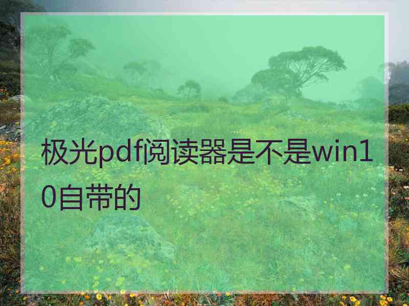 极光pdf阅读器是不是win10自带的