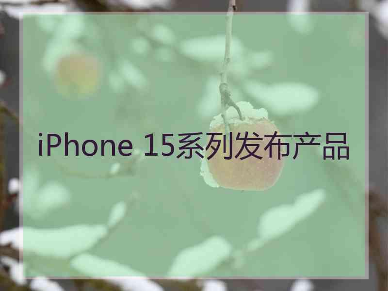 iPhone 15系列发布产品