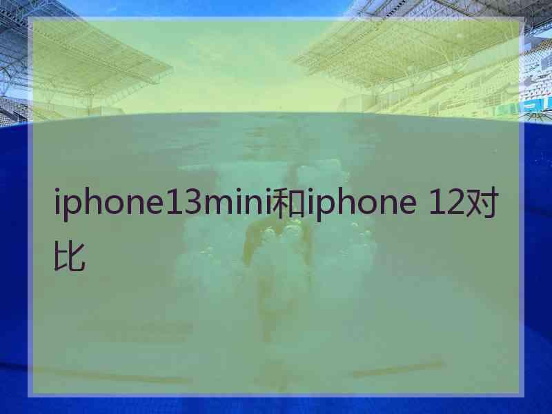 iphone13mini和iphone 12对比